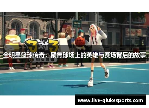 全明星篮球传奇：聚焦球场上的英雄与赛场背后的故事