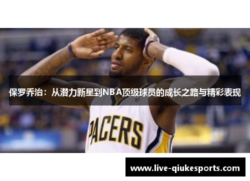 保罗乔治：从潜力新星到NBA顶级球员的成长之路与精彩表现