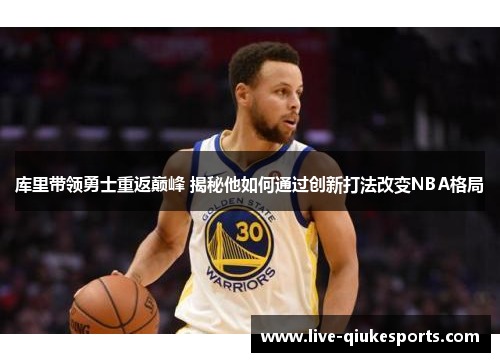 库里带领勇士重返巅峰 揭秘他如何通过创新打法改变NBA格局