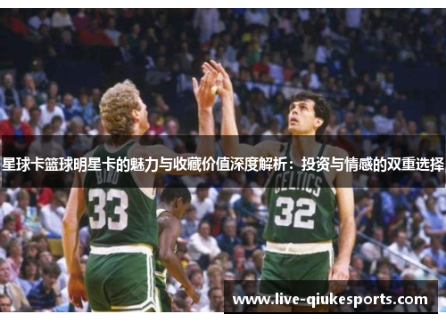星球卡篮球明星卡的魅力与收藏价值深度解析：投资与情感的双重选择