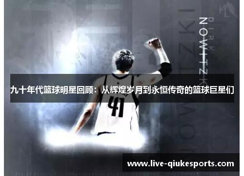 九十年代篮球明星回顾：从辉煌岁月到永恒传奇的篮球巨星们