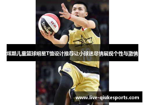 炫酷儿童篮球明星T恤设计推荐让小球迷尽情展现个性与激情