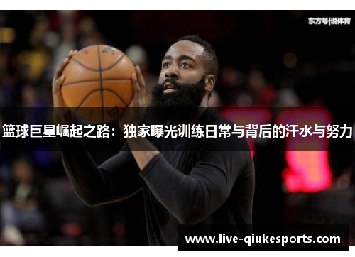 篮球巨星崛起之路：独家曝光训练日常与背后的汗水与努力