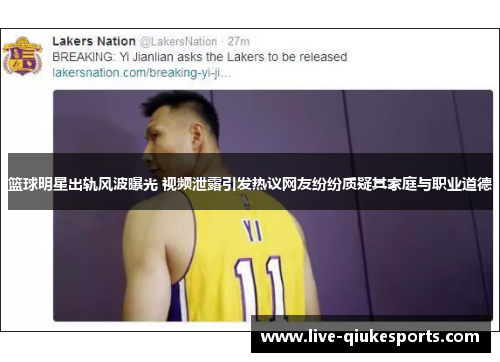 篮球明星出轨风波曝光 视频泄露引发热议网友纷纷质疑其家庭与职业道德