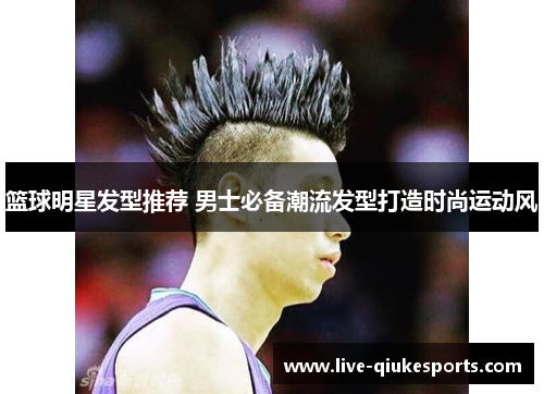 篮球明星发型推荐 男士必备潮流发型打造时尚运动风