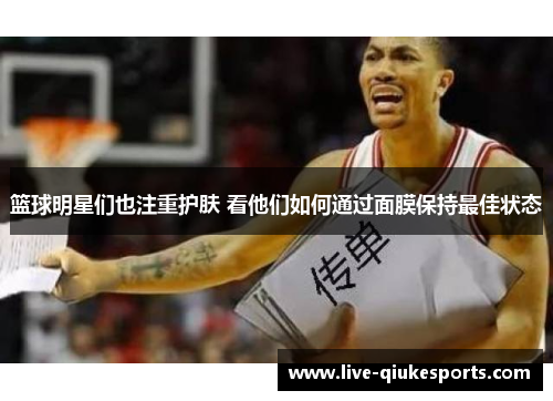 篮球明星们也注重护肤 看他们如何通过面膜保持最佳状态