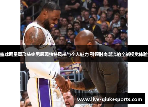 篮球明星圆形头像男展现独特风采与个人魅力 引领时尚潮流的全新视觉体验