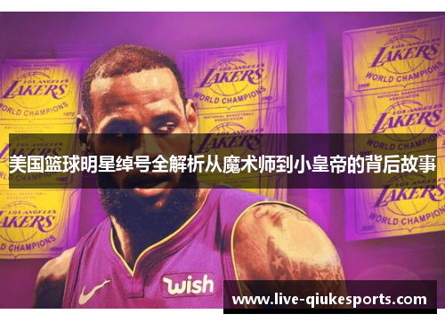 美国篮球明星绰号全解析从魔术师到小皇帝的背后故事