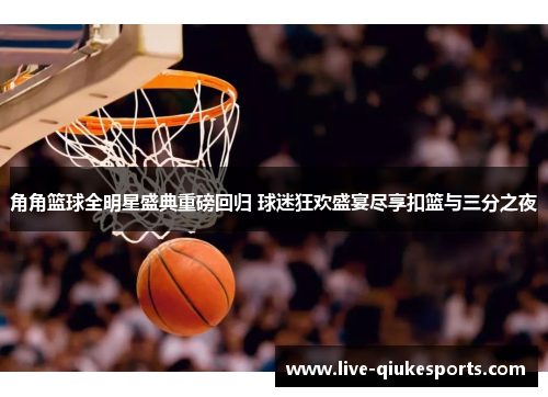 角角篮球全明星盛典重磅回归 球迷狂欢盛宴尽享扣篮与三分之夜