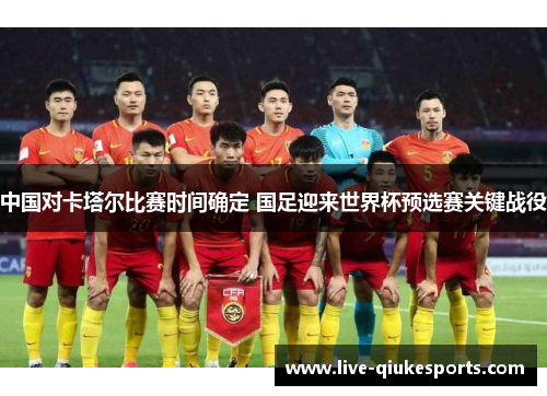 中国对卡塔尔比赛时间确定 国足迎来世界杯预选赛关键战役