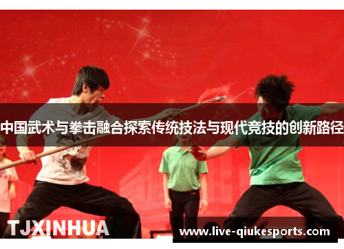 中国武术与拳击融合探索传统技法与现代竞技的创新路径