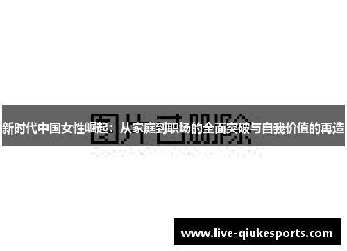 新时代中国女性崛起：从家庭到职场的全面突破与自我价值的再造