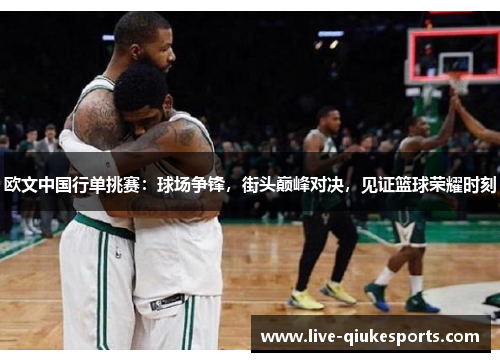 欧文中国行单挑赛：球场争锋，街头巅峰对决，见证篮球荣耀时刻