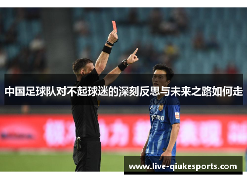 中国足球队对不起球迷的深刻反思与未来之路如何走