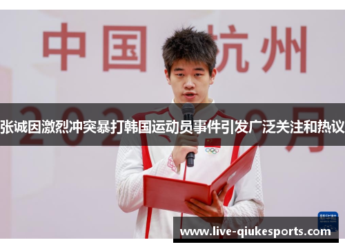 张诚因激烈冲突暴打韩国运动员事件引发广泛关注和热议
