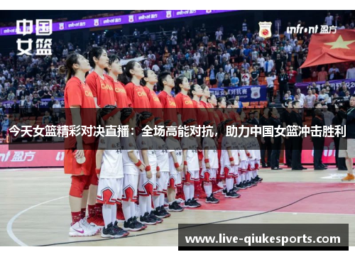 今天女篮精彩对决直播：全场高能对抗，助力中国女篮冲击胜利