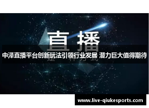 中泽直播平台创新玩法引领行业发展 潜力巨大值得期待