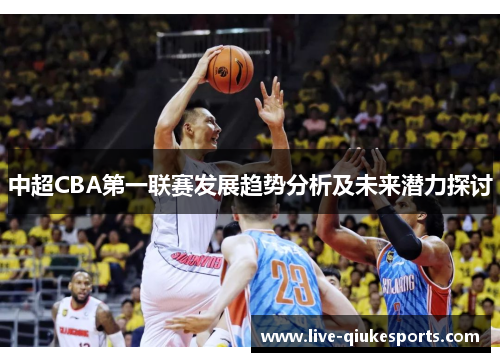 中超CBA第一联赛发展趋势分析及未来潜力探讨